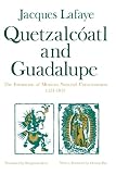 Jacques Lafaye: Quetzalcoatl and Guadalupe: The Formation of Mexican National Consciousness, 1531-1813
