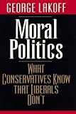 Lakoff, George: Moral Politics: What Conservatives Know That Liberals Don't Lakoff, George: Moral Politics: What Conservatives Know That Liberals Don't