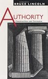 Lincoln, Bruce: Authority: Construction and Corrosion Lincoln, Bruce: Authority: Construction and Corrosion
