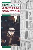 Morphy, Howard: Ancestral Connections: Art and an Aboriginal System of Knowledge Morphy, Howard: Ancestral Connections: Art and an Aboriginal System of Knowledge