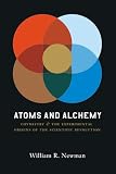 Newman, William Royall: Atoms And Alchemy: Chymistry And the Experimental Origins of the Scientific Revolution Newman, William Royall: Atoms And Alchemy: Chymistry And the Experimental Origins of the Scientific Revolution