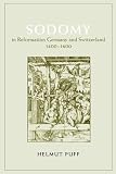 Puff, Helmut: Sodomy in Reformation Germany and Switzerland, 1400-1600 Puff, Helmut: Sodomy in Reformation Germany and Switzerland, 1400-1600