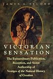 Secord, James A.: Victorian Sensation: The Extraordinary Publication, Reception, and Secret Authorship of Vestiges of the Natural History of Creation Secord, James A.: Victorian Sensation: The Extraordinary Publication, Reception, and Secret Authorship of Vestiges of the Natural History of Creation