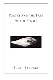 Stewart, Susan: Poetry and the Fate of the Senses Stewart, Susan: Poetry and the Fate of the Senses
