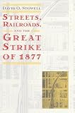 Stowell, David O.: Streets, Railroads, and the Great Strike of 1877 Stowell, David O.: Streets, Railroads, and the Great Strike of 1877