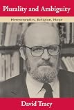 Tracy, David: Plurality and Ambiguity: Hermeneutics, Religion, Hope Tracy, David: Plurality and Ambiguity: Hermeneutics, Religion, Hope