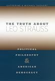 Zuckert, Catherine H.: The Truth About Leo Strauss: Political Philosophy And American Democracy Zuckert, Catherine H.: The Truth About Leo Strauss: Political Philosophy And American Democracy