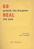 Wilson, Jim: Go Preach the Kingdom, Heal the Sick Wilson, Jim: Go Preach the Kingdom, Heal the Sick
