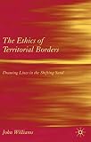 Williams, John: The Ethics of Territorial Borders: Drawing Lines in the Shifting Sand Williams, John: The Ethics of Territorial Borders: Drawing Lines in the Shifting Sand