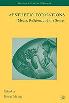 Aesthetic Formations: Media, Religion, and&hellip;