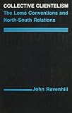 Ravenhill, John: Collective Clientelism: The Lome Conventions and North-South Relations