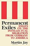 Jay, Martin: Permanent Exiles: Essays on the Intellectual Migration from Germany to America Jay, Martin: Permanent Exiles: Essays on the Intellectual Migration from Germany to America