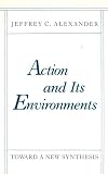 Alexander, Jeffrey C.: Action and Its Environments: Toward a New Synthesis