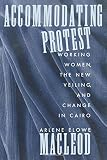 MacLeod, Arlene Elowe: Accommodating Protest: Working Women, the New Veiling, and Change in Cairo MacLeod, Arlene Elowe: Accommodating Protest: Working Women, the New Veiling, and Change in Cairo