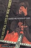 Verdery, Katherine: The Political Lives Of Dead Bodies: Reburial and Postsocialist Change Verdery, Katherine: The Political Lives Of Dead Bodies: Reburial and Postsocialist Change