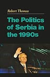 Thomas, Robert: The Politics of Serbia in the 1990s Thomas, Robert: The Politics of Serbia in the 1990s
