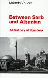 Vickers, Miranda: Between Serb and Albanian: A History of Kosovo