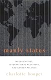 Hooper, Charlotte: Manly States: Masculinities, International Relations, and Gender Politics Hooper, Charlotte: Manly States: Masculinities, International Relations, and Gender Politics