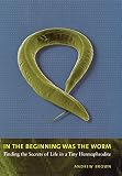 Brown, Andrew: In the Beginning Was the Worm: Finding the Secrets of Life in a Tiny Hermaphrodite Brown, Andrew: In the Beginning Was the Worm: Finding the Secrets of Life in a Tiny Hermaphrodite