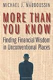 Mauboussin, Michael J.: More Than You Know: Finding Finacial Wisdom in Unconventional Places Mauboussin, Michael J.: More Than You Know: Finding Finacial Wisdom in Unconventional Places