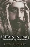 Sluglett, Peter: Britain in Iraq: Contriving King and Country 1914-1932