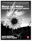 Black and White in Photoshop CS4 and Lightroom: A complete integrated workflow solution for creating stunning monochromatic images in Photoshop CS4, Photoshop Lightroom, and beyond