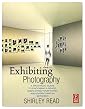 Exhibiting Photography: A Practical Guide to Choosing a Space, Displaying Your Work, and Everything in Between