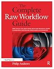 The Complete Raw Workflow Guide: How to get the most from your raw images in Adobe Camera Raw, Lightroom, Photoshop, and Elements