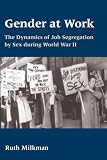 Milkman, Ruth: Gender at Work: The Dynamics of Job Segregation by Sex During World War II Milkman, Ruth: Gender at Work: The Dynamics of Job Segregation by Sex During World War II