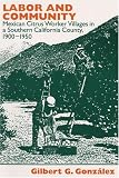 Gonzalez, Gilbert G.: Labor and Community: Mexican Citrus Worker Villages in a Southern California County, 1900-1950 Gonzalez, Gilbert G.: Labor and Community: Mexican Citrus Worker Villages in a Southern California County, 1900-1950