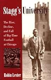 Lester, Robin: Stagg's University: The Rise, Decline, and Fall of Big-Time Football at Chicago Lester, Robin: Stagg's University: The Rise, Decline, and Fall of Big-Time Football at Chicago