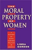 Gordon, Linda: The Moral Property of Women: A History of Birth Control Politics in America Gordon, Linda: The Moral Property of Women: A History of Birth Control Politics in America