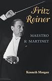 Morgan, Kenneth: Fritz Reiner: Maestro and Martinet Morgan, Kenneth: Fritz Reiner: Maestro and Martinet