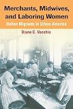 Vecchio, Diane C.: Merchants, Midwives, And Laboring Women: Italian Migrants in Urban America Vecchio, Diane C.: Merchants, Midwives, And Laboring Women: Italian Migrants in Urban America