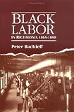 Rachleff, Peter: Black Labor in Richmond, 1865-1890 Rachleff, Peter: Black Labor in Richmond, 1865-1890
