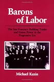 Kazin, Michael: Barons of Labor: The San Francisco Building Trades and Union Power in the Progressive Era Kazin, Michael: Barons of Labor: The San Francisco Building Trades and Union Power in the Progressive Era