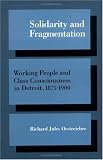 Oestreicher, Richard: Solidarity and Fragmentation: Working People and Class Consciousness in Detroit, 1875-1900 Oestreicher, Richard: Solidarity and Fragmentation: Working People and Class Consciousness in Detroit, 1875-1900