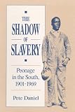 Daniel, Pete: The Shadow of Slavery: Peonage in the South, 1901-1969 Daniel, Pete: The Shadow of Slavery: Peonage in the South, 1901-1969