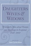 Klein, Joan Larsen: Daughters, Wives and Widows: Writings by Men About Women and Marriage in England, 1500-1640 Klein, Joan Larsen: Daughters, Wives and Widows: Writings by Men About Women and Marriage in England, 1500-1640