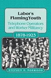 Norwood, Stephen Harlan: Labor's Flaming Youth: Telephone Operators and Worker Militancy, 1878-1923 Norwood, Stephen Harlan: Labor's Flaming Youth: Telephone Operators and Worker Militancy, 1878-1923