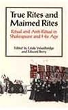 Woodbridge, Linda: True Rites and Maimed Rites: Ritual and Anti-Ritual in Shakespeare and His Age Woodbridge, Linda: True Rites and Maimed Rites: Ritual and Anti-Ritual in Shakespeare and His Age