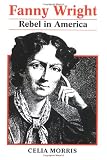 Morris, Celia: Fanny Wright: Rebel in America Morris, Celia: Fanny Wright: Rebel in America