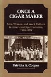 Cooper, Patricia: Once a Cigar Maker: Men, Women and Work Culture in American Cigar Factories, 1900-1919 Cooper, Patricia: Once a Cigar Maker: Men, Women and Work Culture in American Cigar Factories, 1900-1919