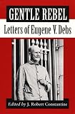 Constantine, J. Robert: Gentle Rebel: Letters of Eugene V. Debs Constantine, J. Robert: Gentle Rebel: Letters of Eugene V. Debs
