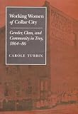 Turbin, Carole: Working Women of Collar City: Gender, Class, and Community in Troy, New York, 1864-86 Turbin, Carole: Working Women of Collar City: Gender, Class, and Community in Troy, New York, 1864-86