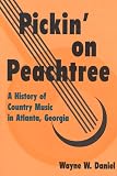 Daniel, Wayne W.: Pickin' on Peachtree: A History of Country Music in Atlanta, Georgia Daniel, Wayne W.: Pickin' on Peachtree: A History of Country Music in Atlanta, Georgia