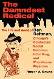 Bruns, Roger: The Damndest Radical: The Life and World of Ben Reitman, Chicago's Celebrated Social Reformer, Hobo King, and Whorehouse Physician Bruns, Roger: The Damndest Radical: The Life and World of Ben Reitman, Chicago's Celebrated Social Reformer, Hobo King, and Whorehouse Physician