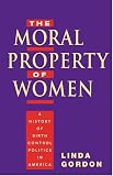 Gordon, Linda: The Moral Property of Women: A History of Birth Control Politics in America