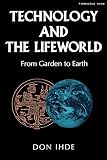 Ihde, Don: Technology and the Lifeworld: From Garden to Earth Ihde, Don: Technology and the Lifeworld: From Garden to Earth