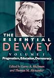 Dewey, John: The Essential Dewey: Pragmatism, Education, Democracy